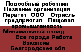 Подсобный работник › Название организации ­ Паритет, ООО › Отрасль предприятия ­ Пищевая промышленность › Минимальный оклад ­ 26 000 - Все города Работа » Вакансии   . Белгородская обл.